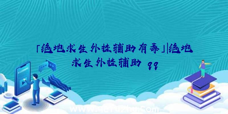 「绝地求生外挂辅助有毒」|绝地求生外挂辅助